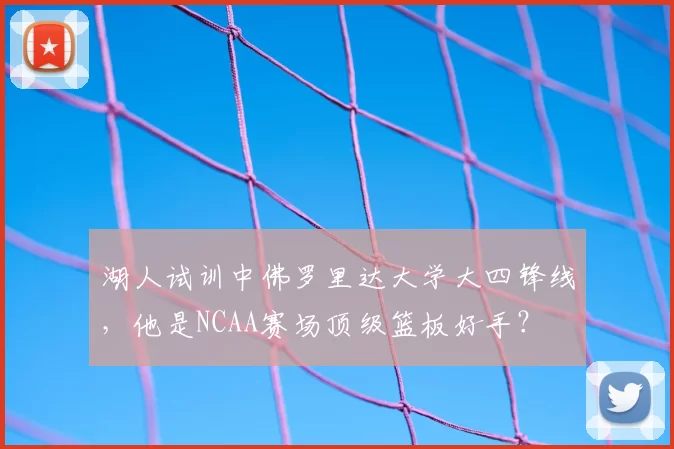 湖人试训中佛罗里达大学大四锋线,他是NCAA赛场顶级篮板好手?