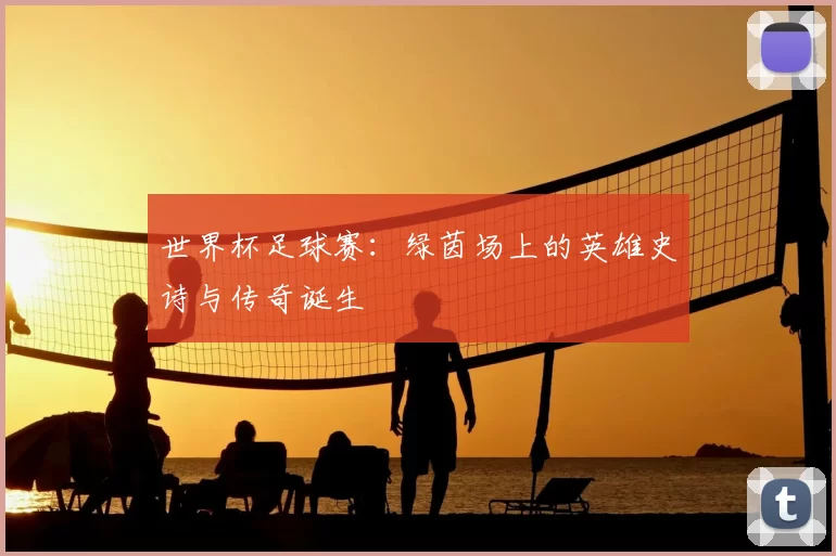 世界杯足球赛:绿茵场上的英雄史诗与传奇诞生