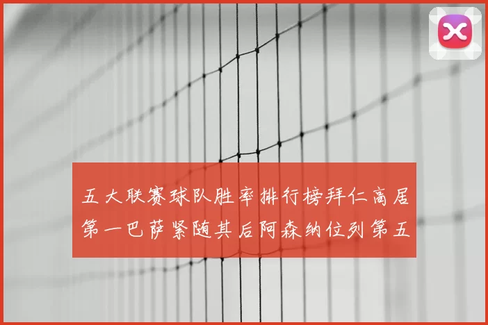 五大联赛球队胜率排行榜拜仁高居第一巴萨紧随其后阿森纳位列第五
