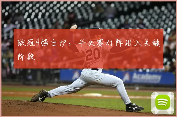 欧冠4强出炉，半决赛对阵进入关键阶段