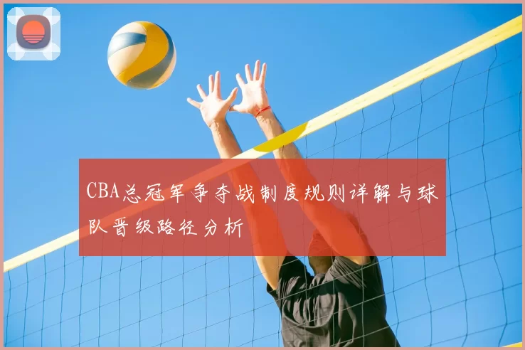 CBA总冠军争夺战制度规则详解与球队晋级路径分析