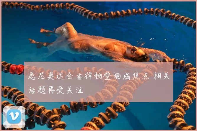 悉尼奥运会吉祥物登场成焦点 相关话题再受关注