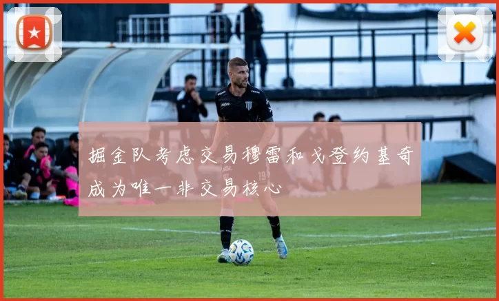掘金队考虑交易穆雷和戈登约基奇成为唯一非交易核心