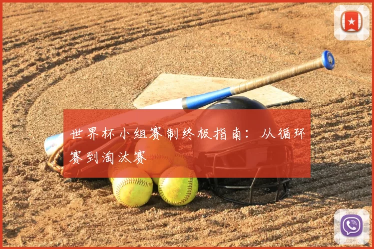世界杯小组赛制终极指南:从循环赛到淘汰赛