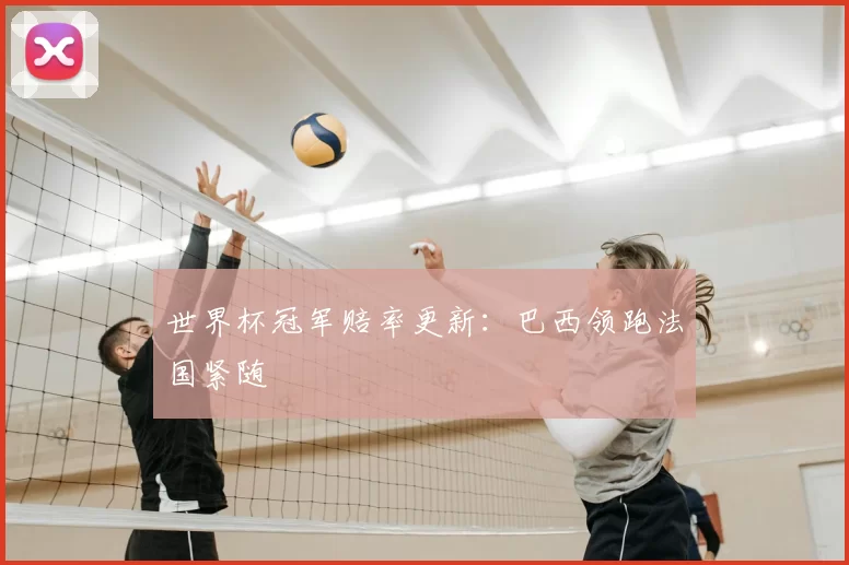 世界杯冠军赔率更新:巴西领跑法国紧随
