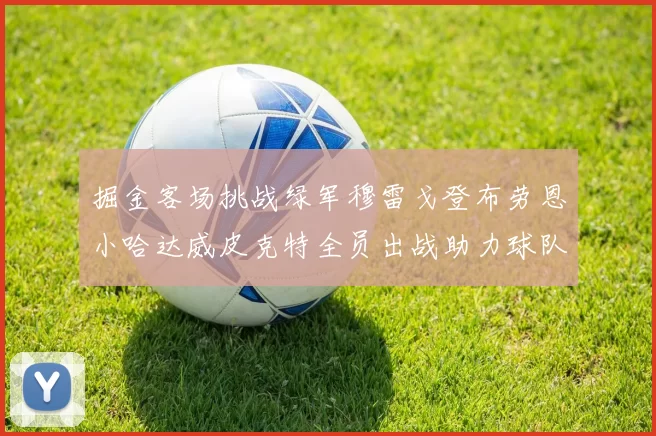 掘金客场挑战绿军穆雷戈登布劳恩小哈达威皮克特全员出战助力球队