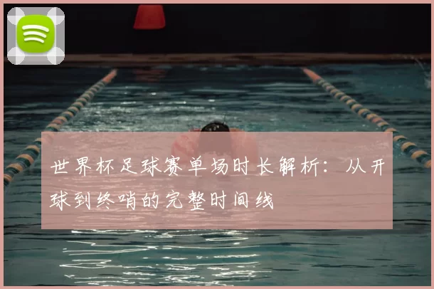 世界杯足球赛单场时长解析:从开球到终哨的完整时间线