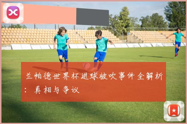 兰帕德世界杯进球被吹事件全解析：真相与争议