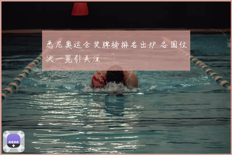 悉尼奥运会奖牌榜排名出炉 各国位次一览引关注