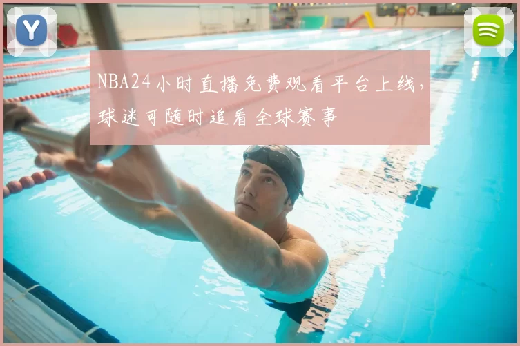 NBA24小时直播免费观看平台上线,球迷可随时追看全球赛事