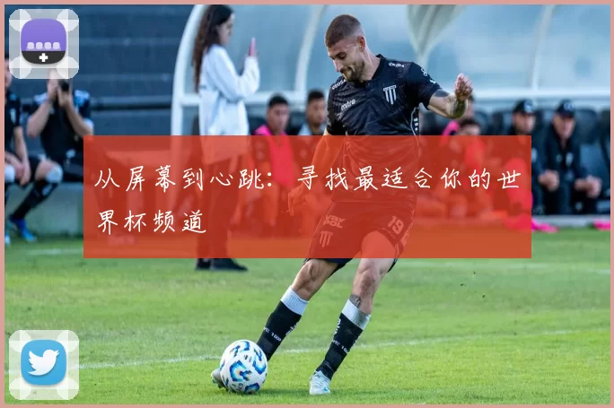 从屏幕到心跳:寻找最适合你的世界杯频道