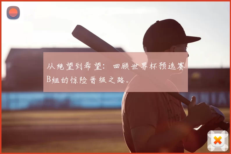 从绝望到希望：回顾世界杯预选赛B组的惊险晋级之路。