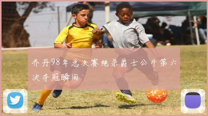 乔丹98年总决赛绝杀爵士公牛第六次夺冠瞬间