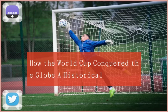 How the World Cup Conquered the Globe A Historical