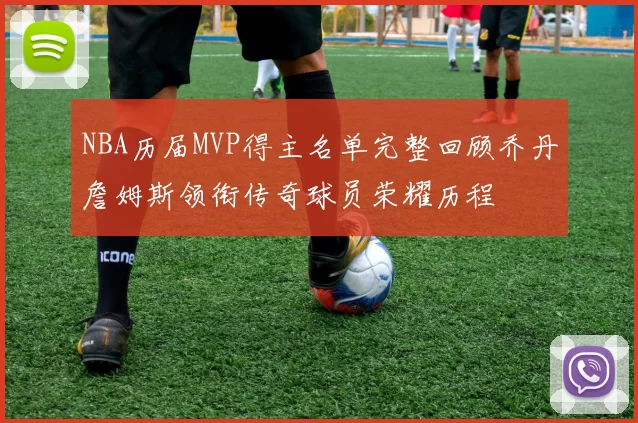 NBA历届MVP得主名单完整回顾乔丹詹姆斯领衔传奇球员荣耀历程