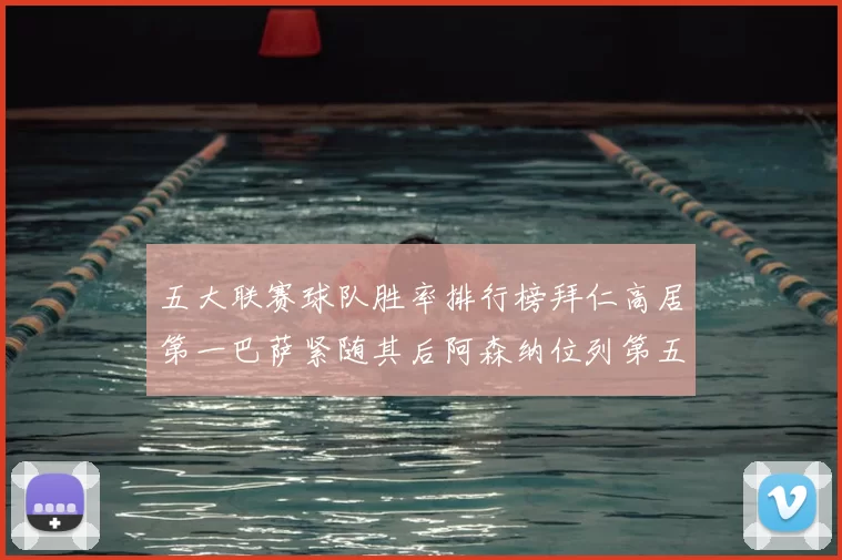 五大联赛球队胜率排行榜拜仁高居第一巴萨紧随其后阿森纳位列第五