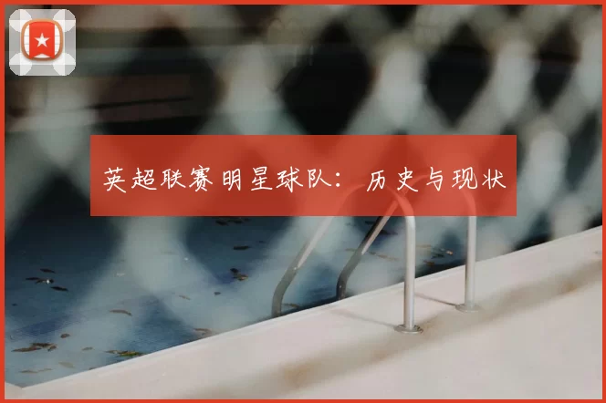 英超联赛明星球队：历史与现状