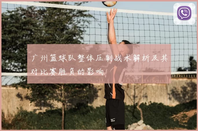 广州篮球队整体压制战术解析及其对比赛胜负的影响