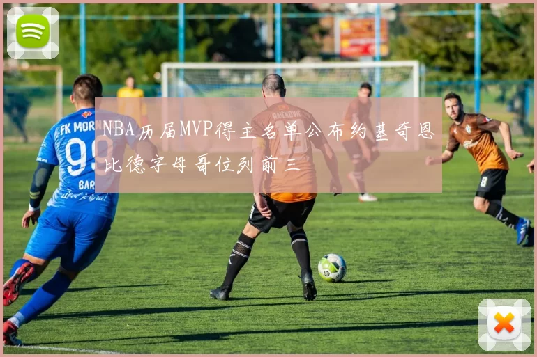 NBA历届MVP得主名单公布约基奇恩比德字母哥位列前三