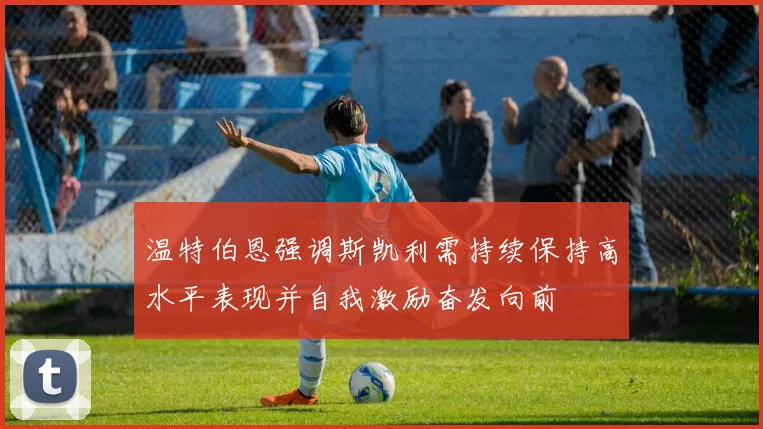 温特伯恩强调斯凯利需持续保持高水平表现并自我激励奋发向前